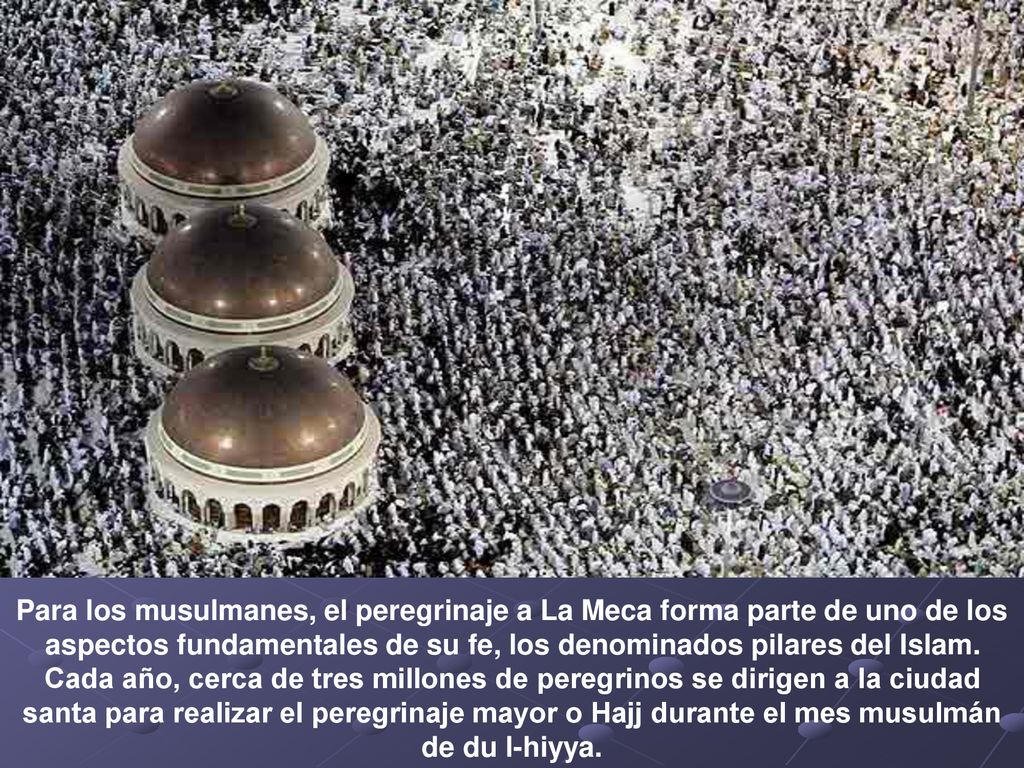 Para los musulmanes, el peregrinaje a La Meca forma parte de uno de los aspectos fundamentales de su fe, los denominados pilares del Islam.