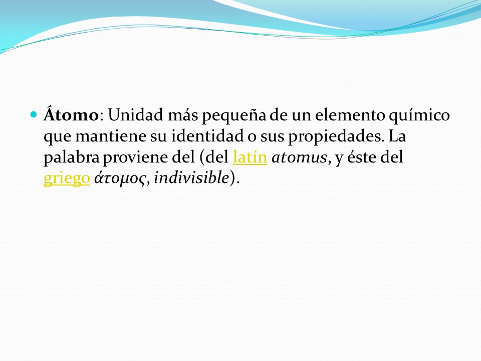 Átomo: Unidad más pequeña de un elemento químico que mantiene su identidad o sus propiedades.