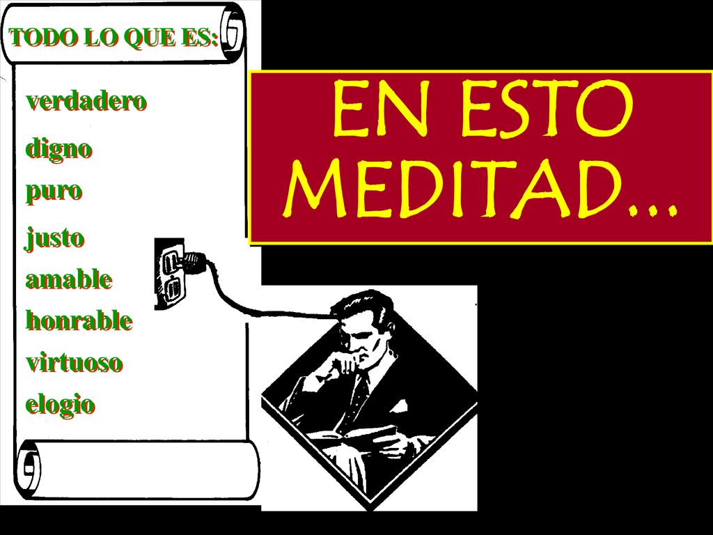 EN ESTO MEDITAD... verdadero digno puro justo amable honrable virtuoso