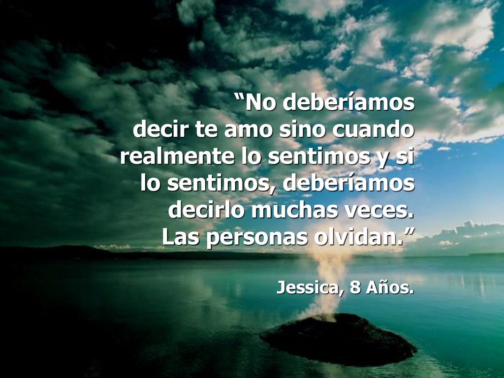No deberíamos decir te amo sino cuando realmente lo sentimos y si lo sentimos, deberíamos decirlo muchas veces.