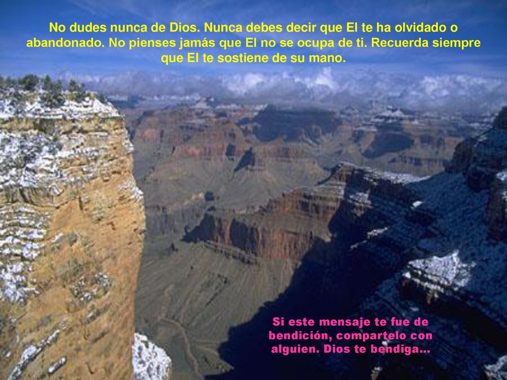 No dudes nunca de Dios. Nunca debes decir que El te ha olvidado o abandonado. No pienses jamás que El no se ocupa de ti. Recuerda siempre que El te sostiene de su mano.