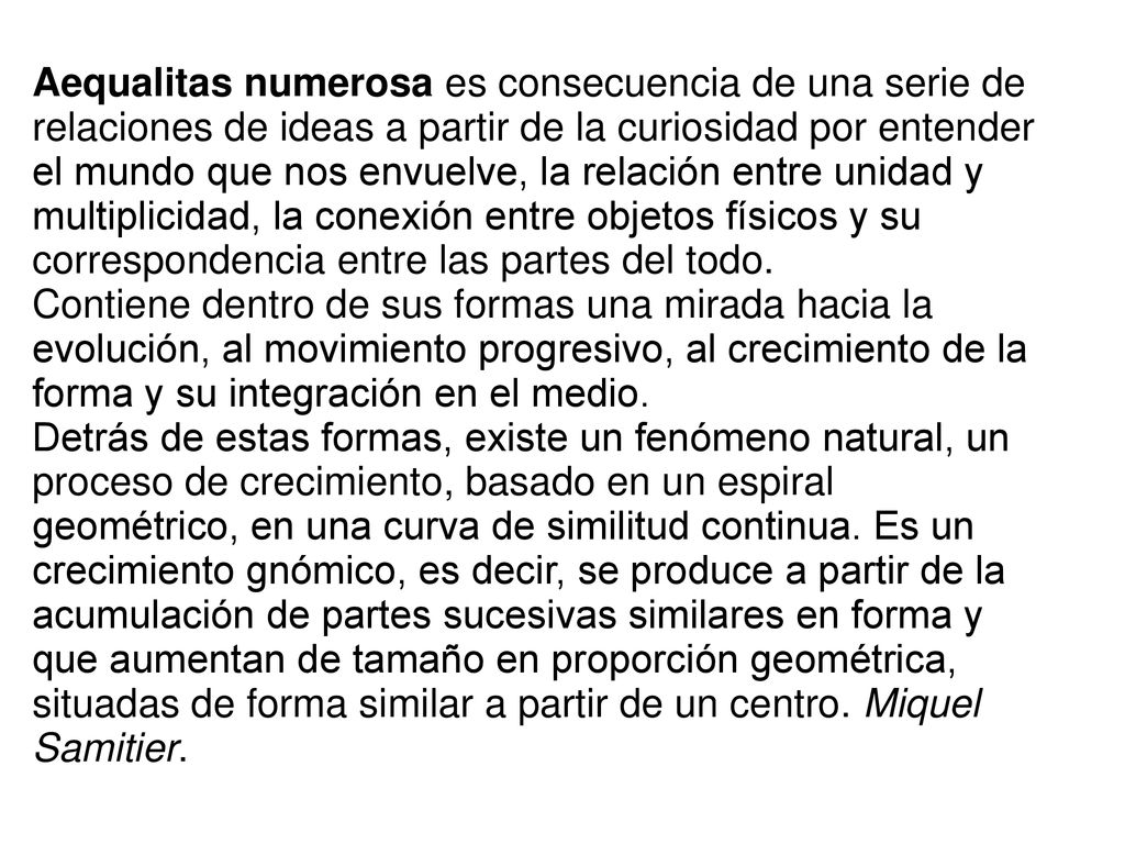 Aequalitas numerosa es consecuencia de una serie de relaciones de ideas a partir de la curiosidad por entender el mundo que nos envuelve, la relación entre unidad y multiplicidad, la conexión entre objetos físicos y su correspondencia entre las partes del todo.