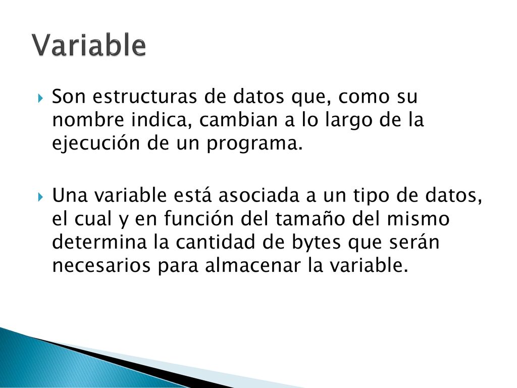 Variable Son estructuras de datos que, como su nombre indica, cambian a lo largo de la ejecución de un programa.