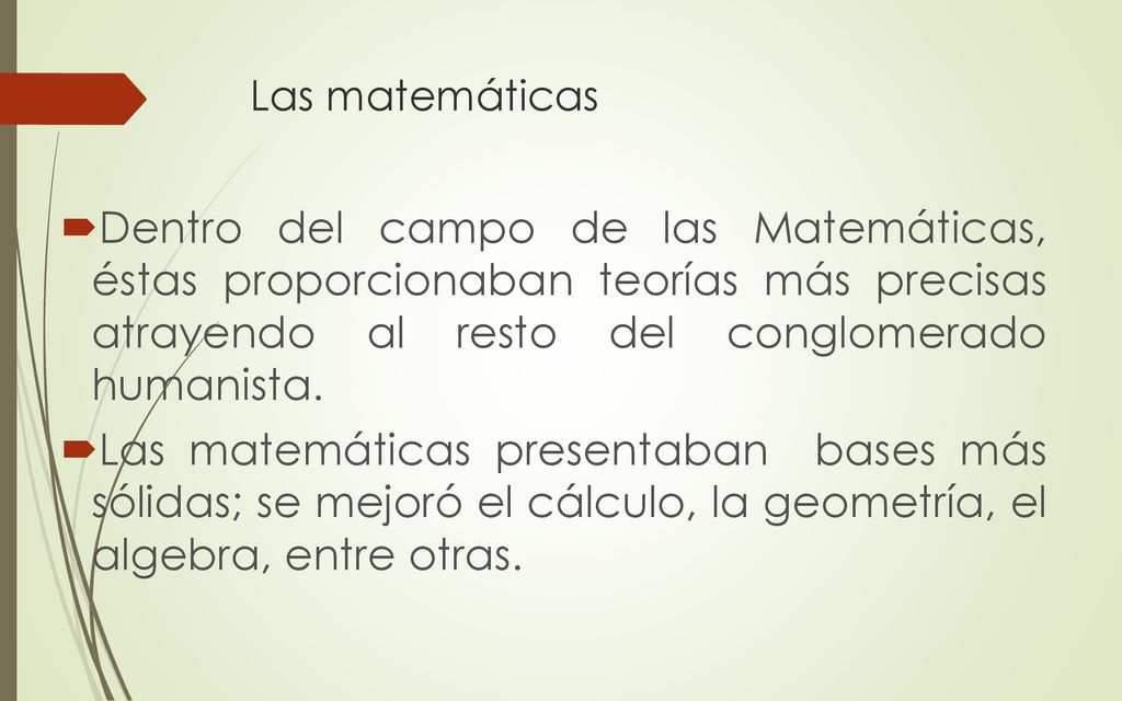 Las matemáticas Dentro del campo de las Matemáticas, éstas proporcionaban teorías más precisas atrayendo al resto del conglomerado humanista.