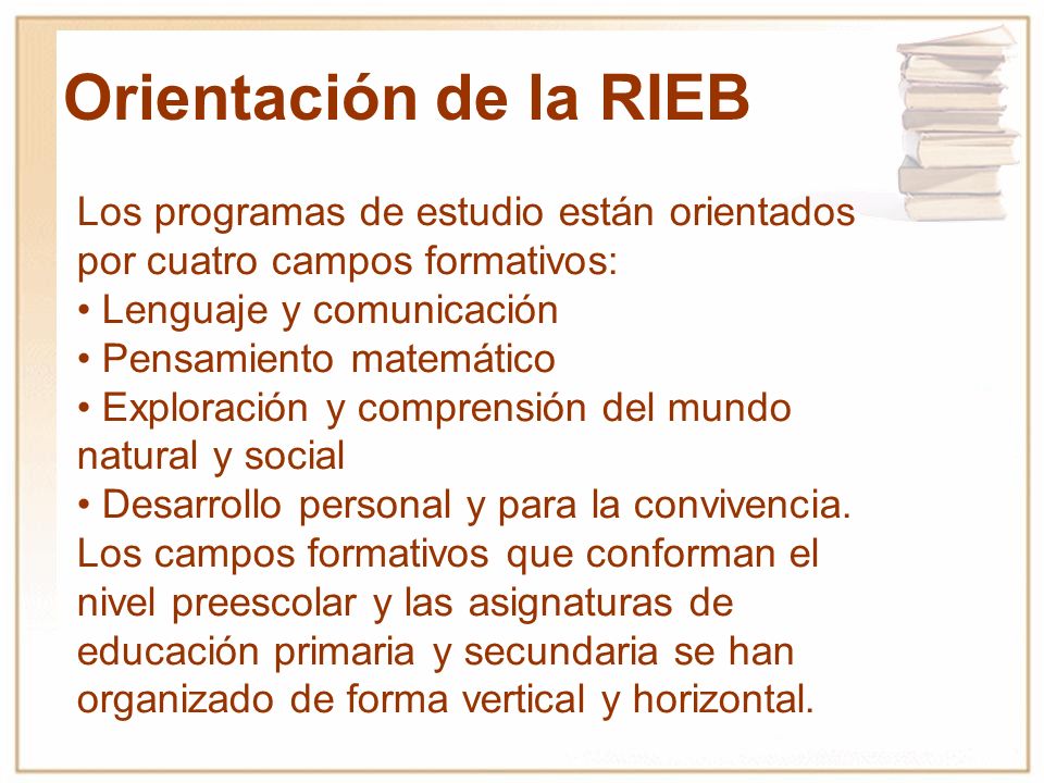 Orientación de la RIEB Los programas de estudio están orientados por cuatro campos formativos: • Lenguaje y comunicación.