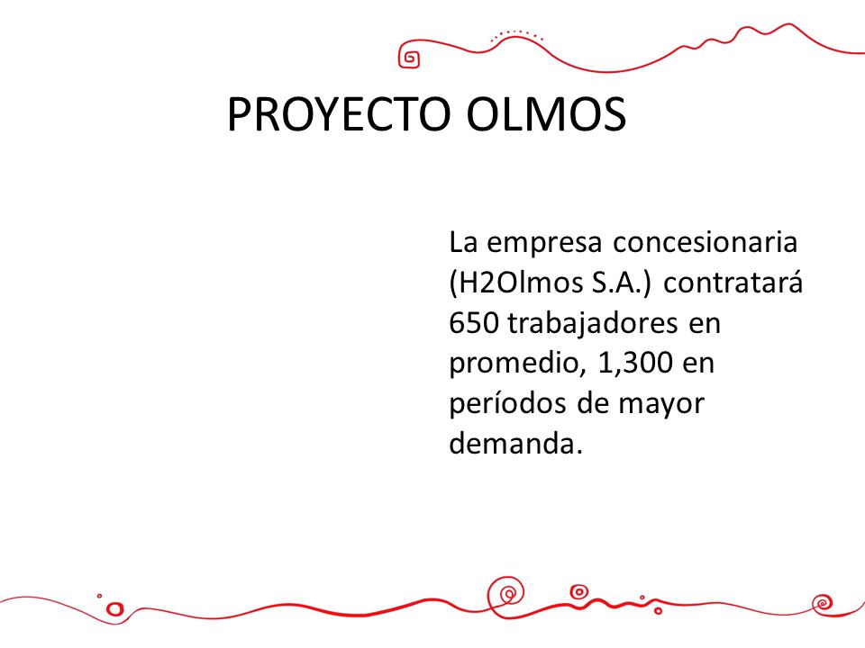 PROYECTO OLMOS La empresa concesionaria (H2Olmos S.A.) contratará 650 trabajadores en promedio, 1,300 en períodos de mayor demanda.