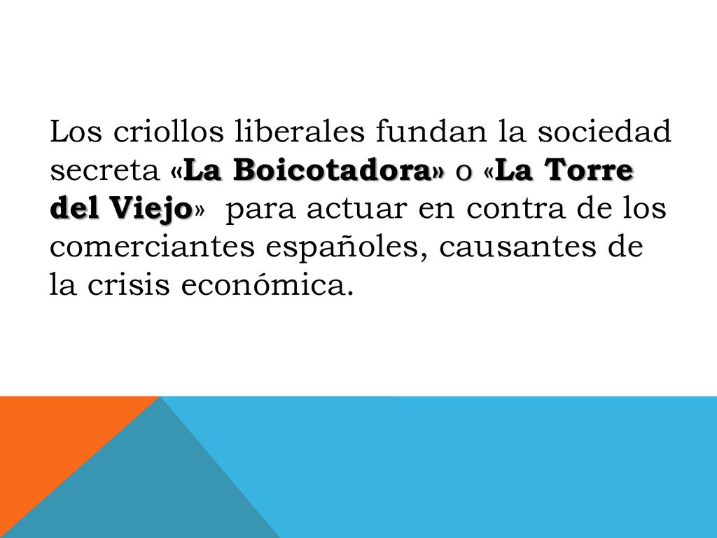 Los criollos liberales fundan la sociedad secreta «La Boicotadora» o «La Torre del Viejo» para actuar en contra de los comerciantes españoles, causantes de la crisis económica.