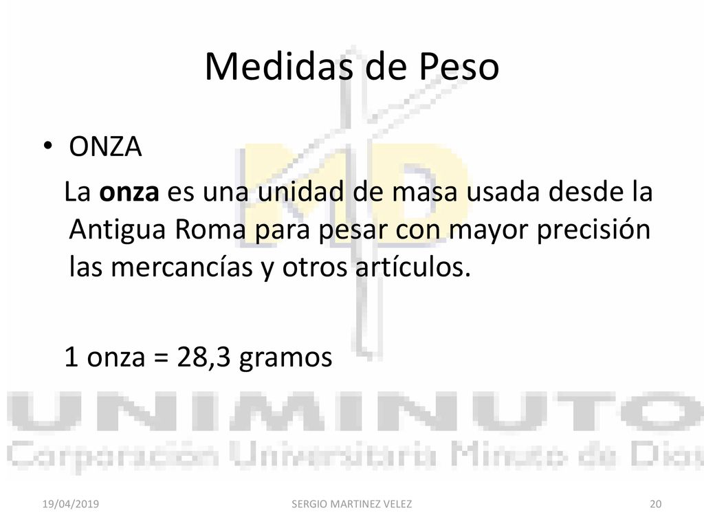 Medidas de Peso ONZA. La onza es una unidad de masa usada desde la Antigua Roma para pesar con mayor precisión las mercancías y otros artículos.