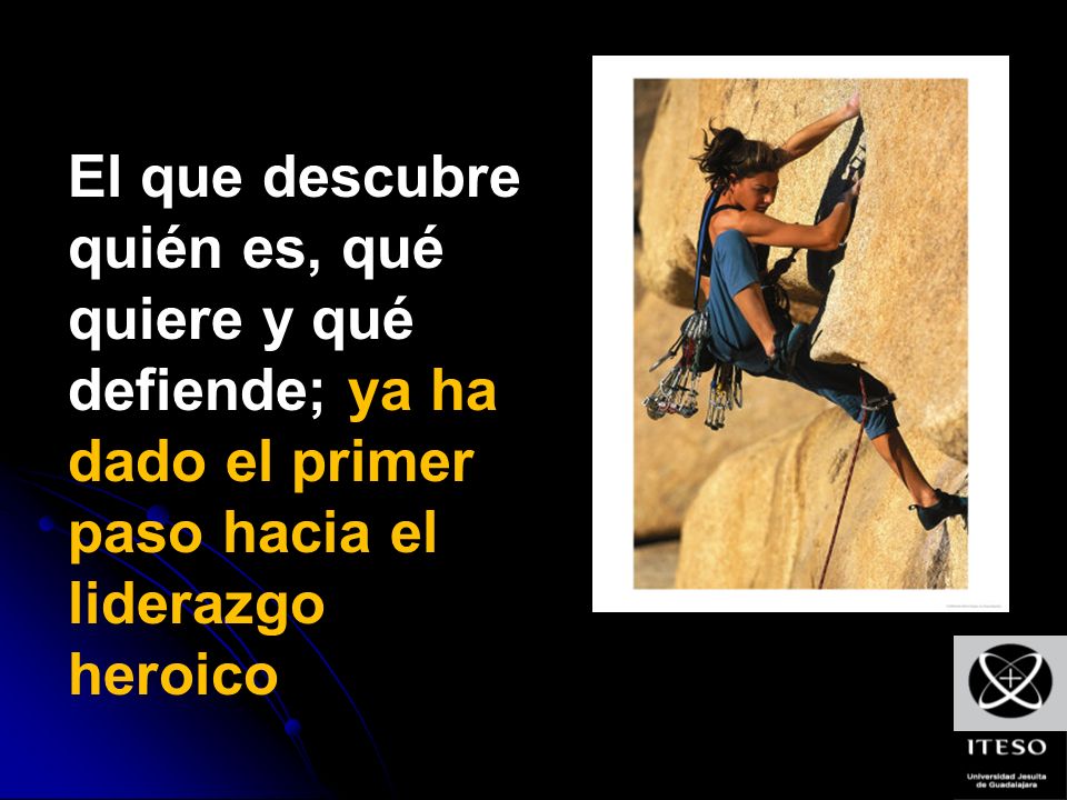 El que descubre quién es, qué quiere y qué defiende; ya ha dado el primer paso hacia el liderazgo heroico