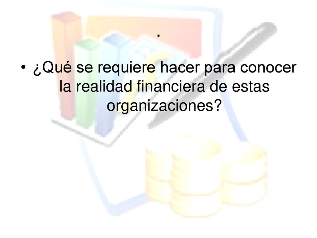 . ¿Qué se requiere hacer para conocer la realidad financiera de estas organizaciones