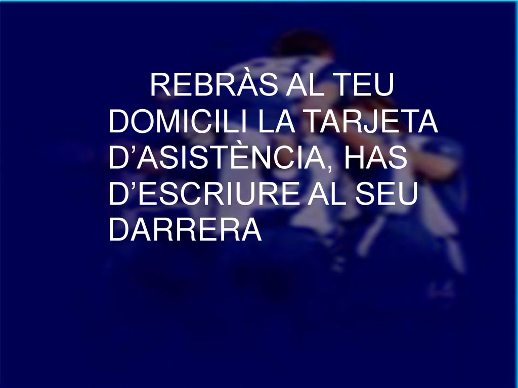 REBRÀS AL TEU DOMICILI LA TARJETA D’ASISTÈNCIA, HAS D’ESCRIURE AL SEU DARRERA