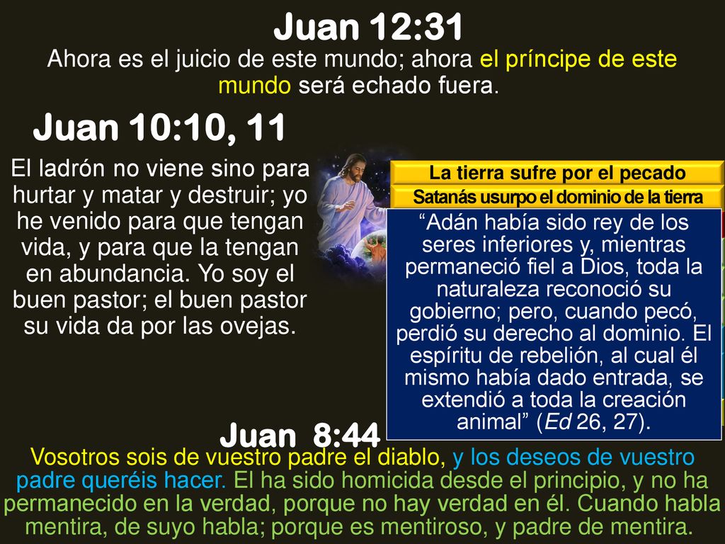 Juan 12:31 Ahora es el juicio de este mundo; ahora el príncipe de este mundo será echado fuera. Juan 10:10, 11.