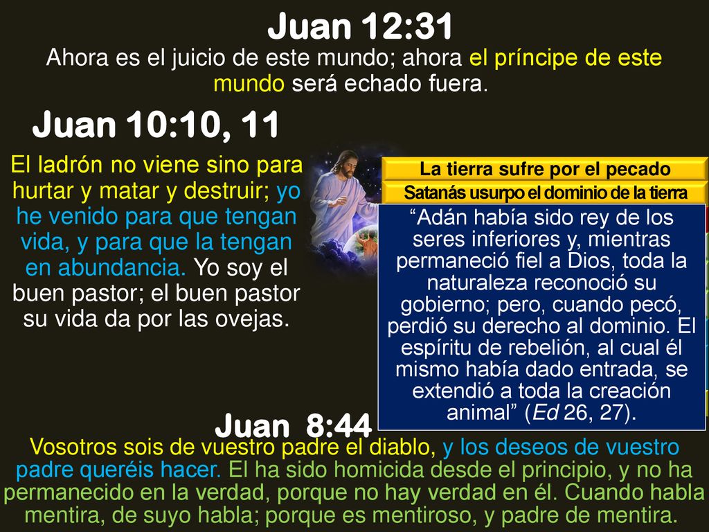Juan 12:31 Ahora es el juicio de este mundo; ahora el príncipe de este mundo será echado fuera. Juan 10:10, 11.