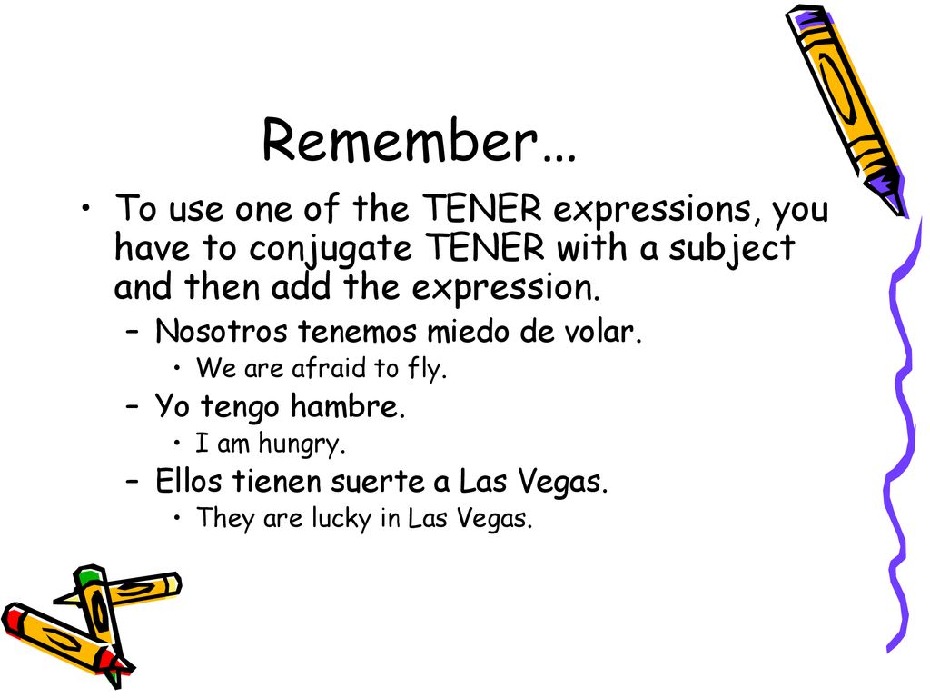 Remember… To use one of the TENER expressions, you have to conjugate TENER with a subject and then add the expression.