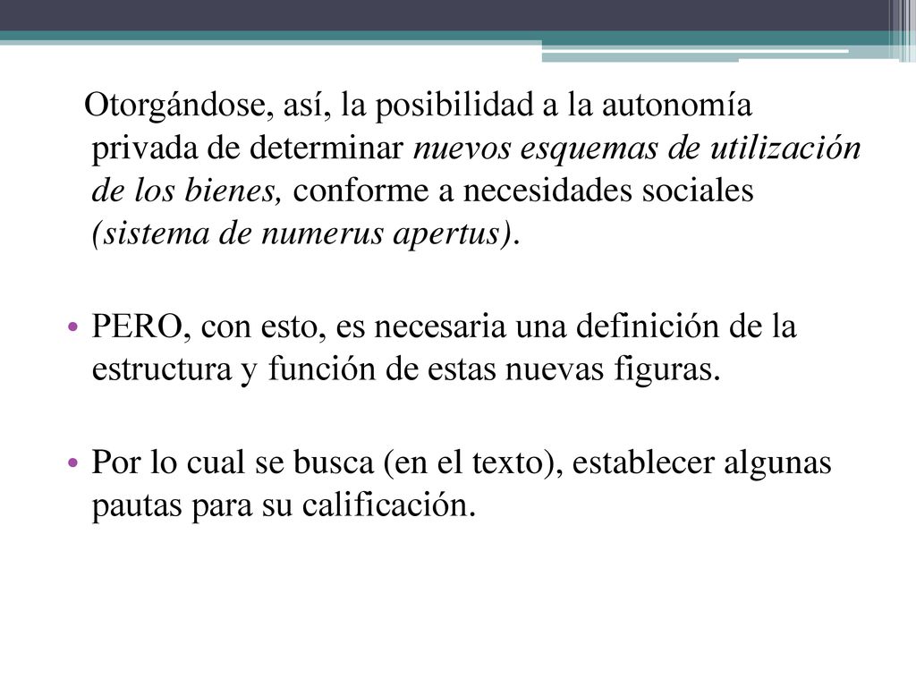 Otorgándose, así, la posibilidad a la autonomía privada de determinar nuevos esquemas de utilización de los bienes, conforme a necesidades sociales (sistema de numerus apertus).