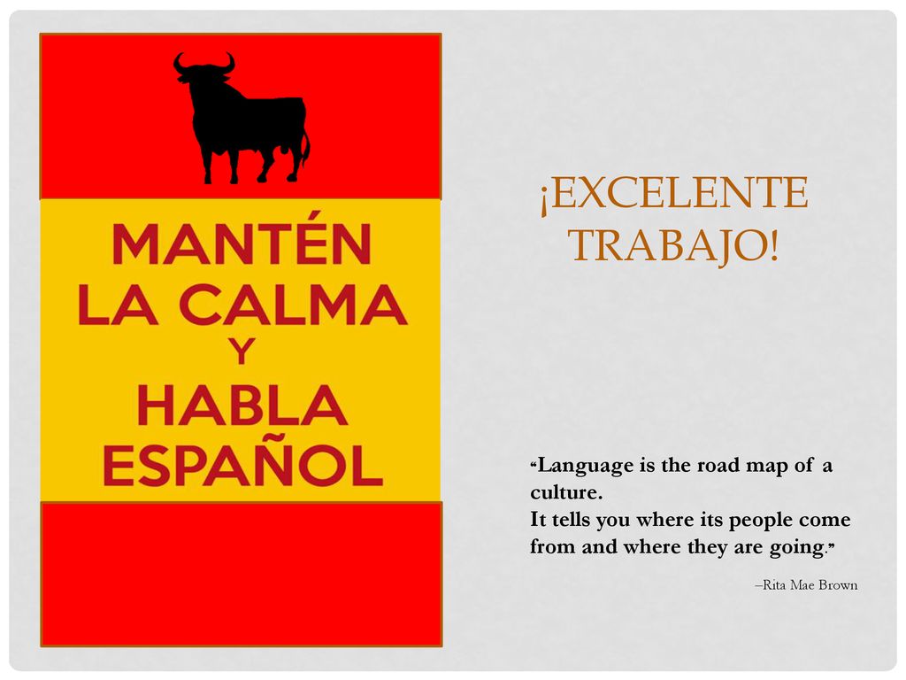 ¡Excelente trabajo! ❝Language is the road map of a culture. It tells you where its people come from and where they are going.❞