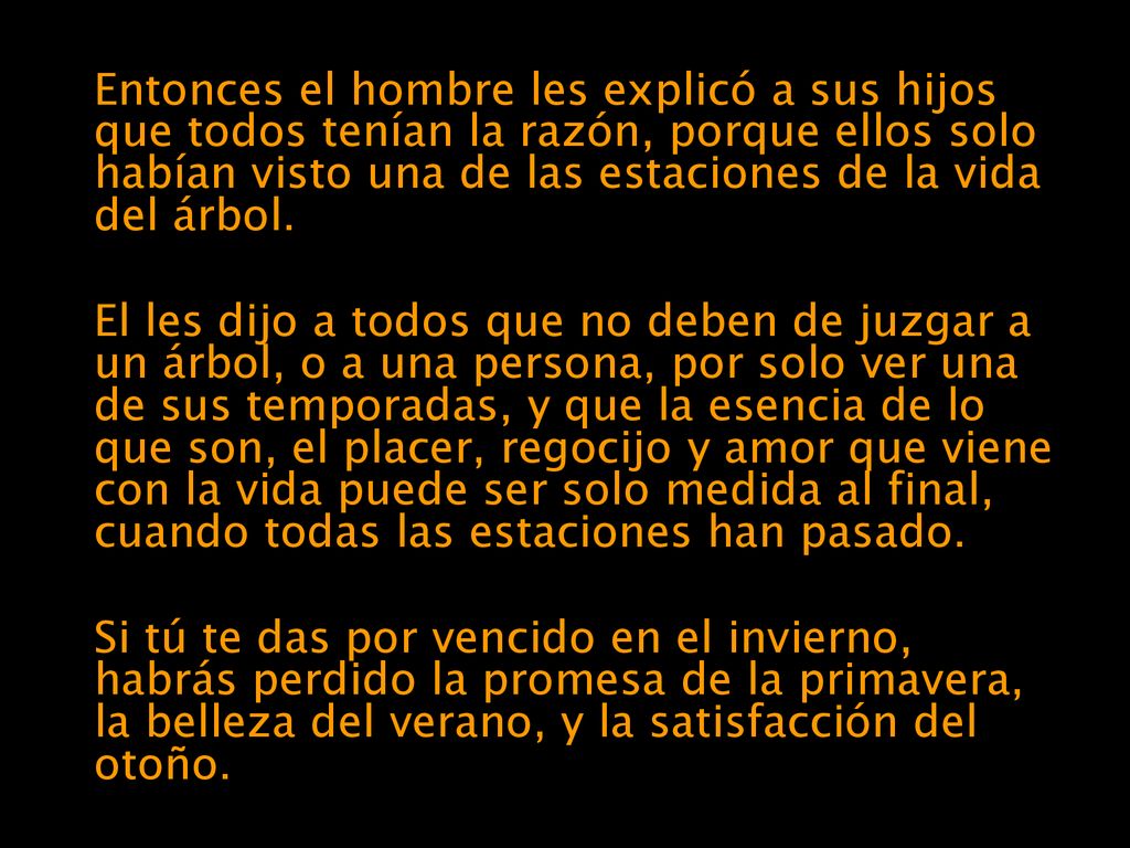 Entonces el hombre les explicó a sus hijos que todos tenían la razón, porque ellos solo habían visto una de las estaciones de la vida del árbol.