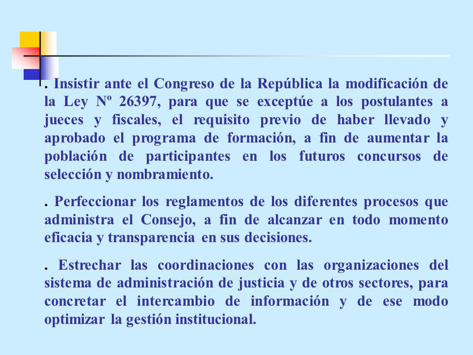 . Insistir ante el Congreso de la República la modificación de la Ley Nº 26397, para que se exceptúe a los postulantes a jueces y fiscales, el requisito previo de haber llevado y aprobado el programa de formación, a fin de aumentar la población de participantes en los futuros concursos de selección y nombramiento.