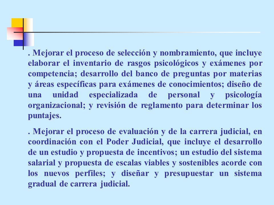 . Mejorar el proceso de selección y nombramiento, que incluye elaborar el inventario de rasgos psicológicos y exámenes por competencia; desarrollo del banco de preguntas por materias y áreas específicas para exámenes de conocimientos; diseño de una unidad especializada de personal y psicología organizacional; y revisión de reglamento para determinar los puntajes.