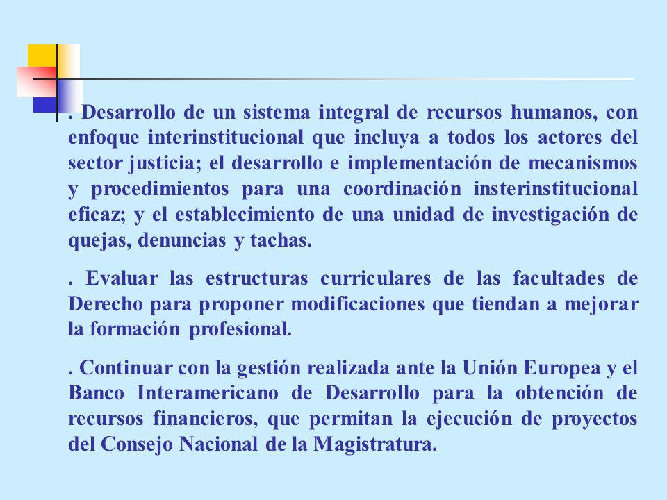 . Desarrollo de un sistema integral de recursos humanos, con enfoque interinstitucional que incluya a todos los actores del sector justicia; el desarrollo e implementación de mecanismos y procedimientos para una coordinación insterinstitucional eficaz; y el establecimiento de una unidad de investigación de quejas, denuncias y tachas.