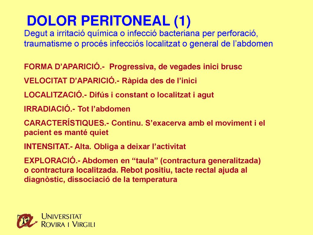 DOLOR PERITONEAL (1) Degut a irritació química o infecció bacteriana per perforació, traumatisme o procés infecciós localitzat o general de l’abdomen.