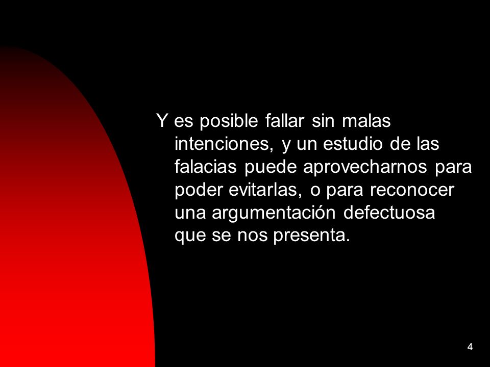 Y es posible fallar sin malas intenciones, y un estudio de las falacias puede aprovecharnos para poder evitarlas, o para reconocer una argumentación defectuosa que se nos presenta.