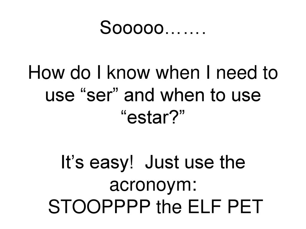 Sooooo……. How do I know when I need to use ser and when to use estar It’s easy.
