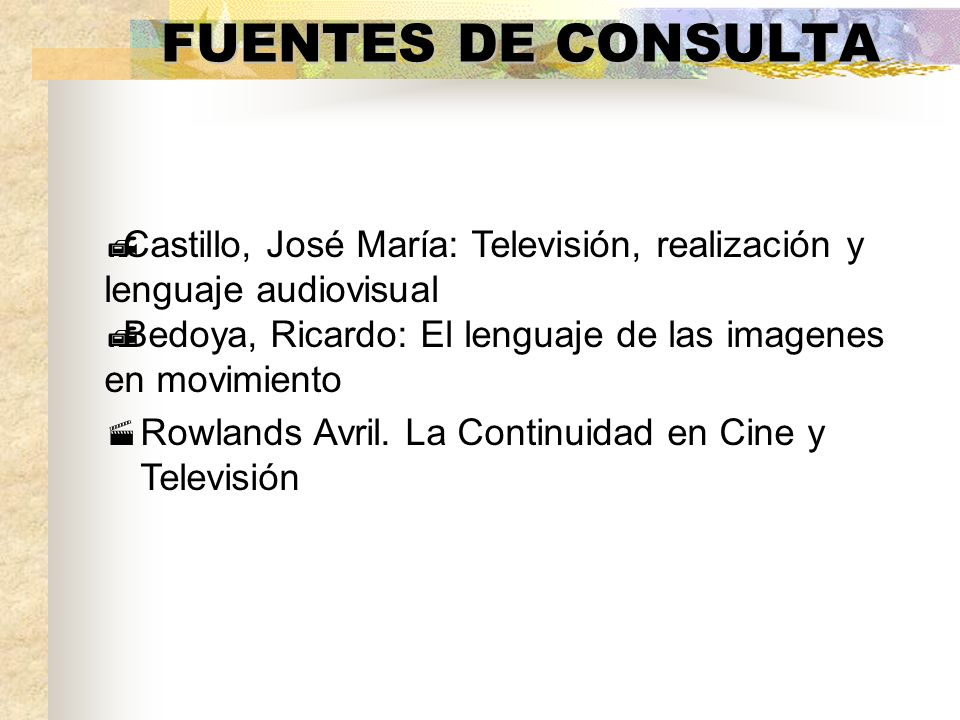 FUENTES DE CONSULTA Castillo, José María: Televisión, realización y lenguaje audiovisual. Bedoya, Ricardo: El lenguaje de las imagenes en movimiento.