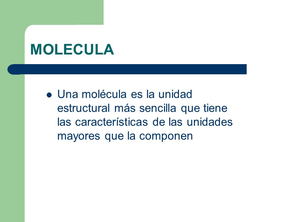 MOLECULA Una molécula es la unidad estructural más sencilla que tiene las características de las unidades mayores que la componen.