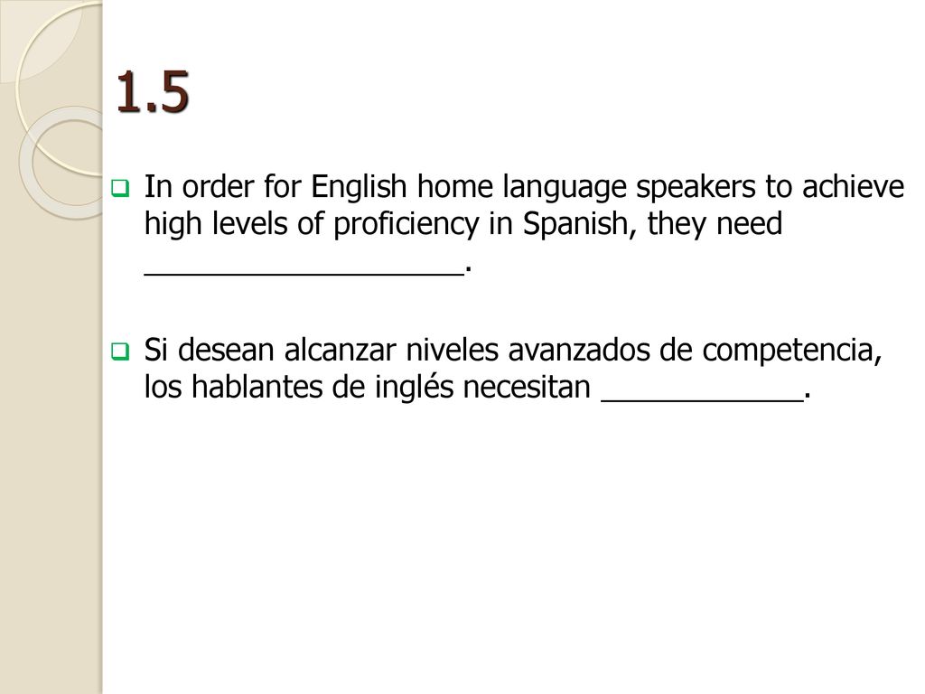 1.5 In order for English home language speakers to achieve high levels of proficiency in Spanish, they need ___________________.