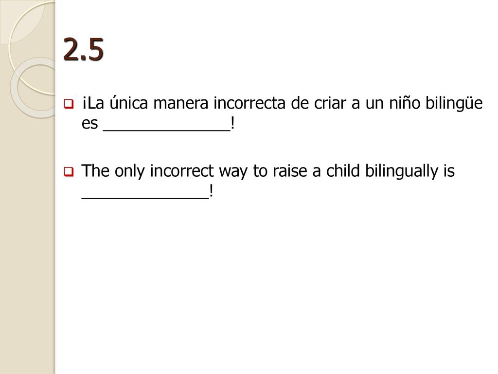 2.5 ¡La única manera incorrecta de criar a un niño bilingüe es ______________!