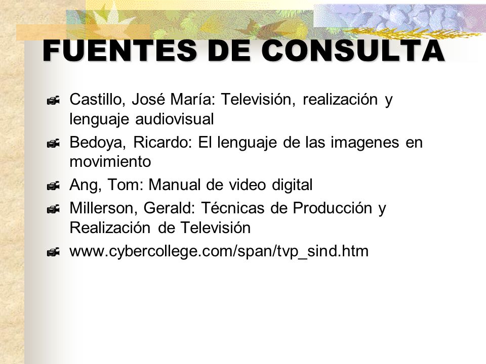 FUENTES DE CONSULTA Castillo, José María: Televisión, realización y lenguaje audiovisual. Bedoya, Ricardo: El lenguaje de las imagenes en movimiento.