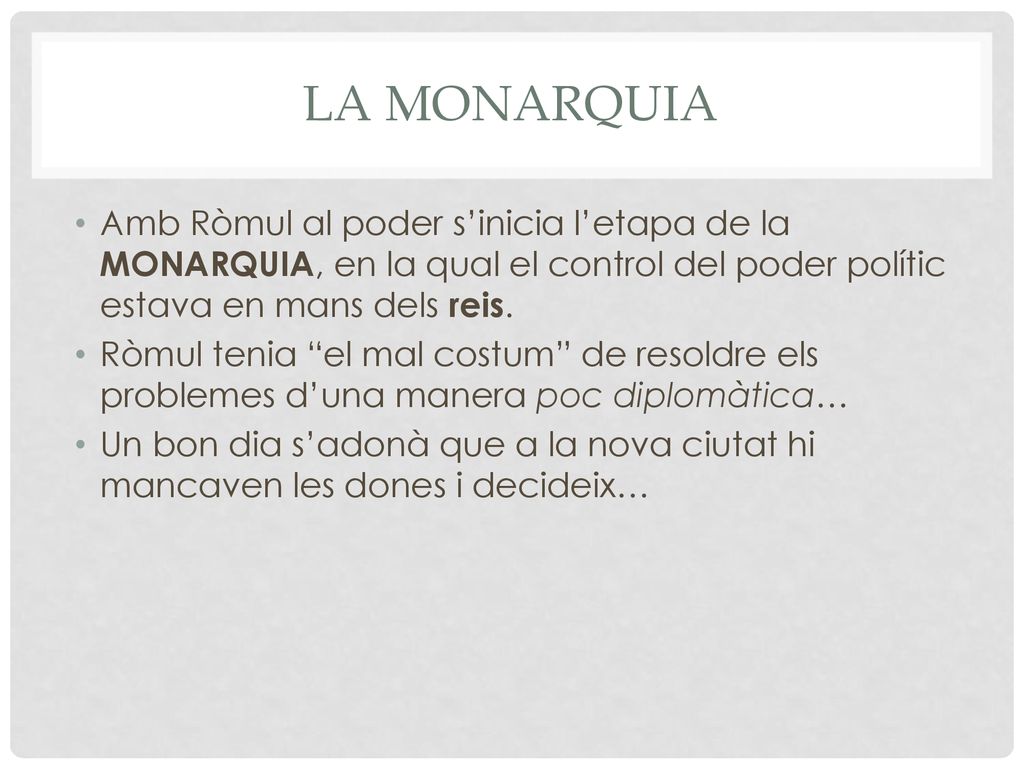LA MONARQUIA Amb Ròmul al poder s’inicia l’etapa de la MONARQUIA, en la qual el control del poder polític estava en mans dels reis.