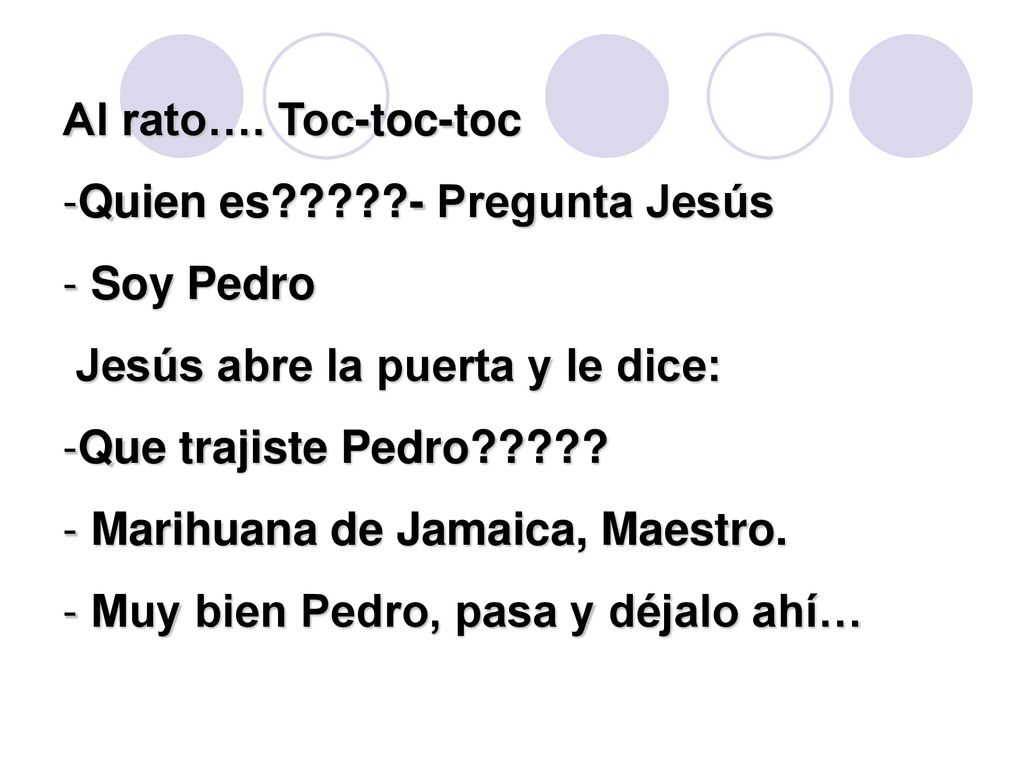Al rato…. Toc-toc-toc Quien es - Pregunta Jesús. Soy Pedro. Jesús abre la puerta y le dice: Que trajiste Pedro