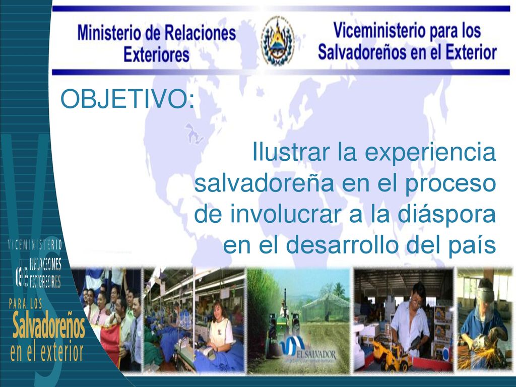 OBJETIVO: Ilustrar la experiencia salvadoreña en el proceso de involucrar a la diáspora en el desarrollo del país.