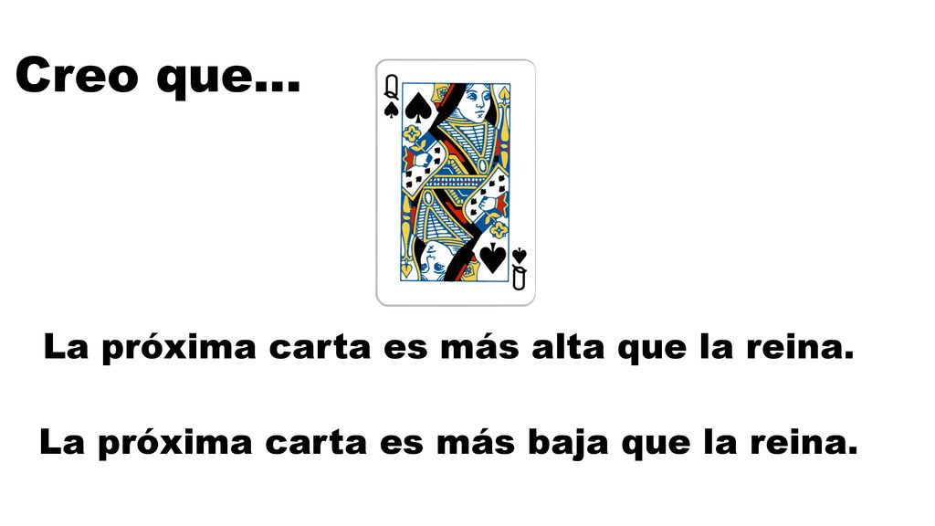 Creo que… La próxima carta es más alta que la reina.
