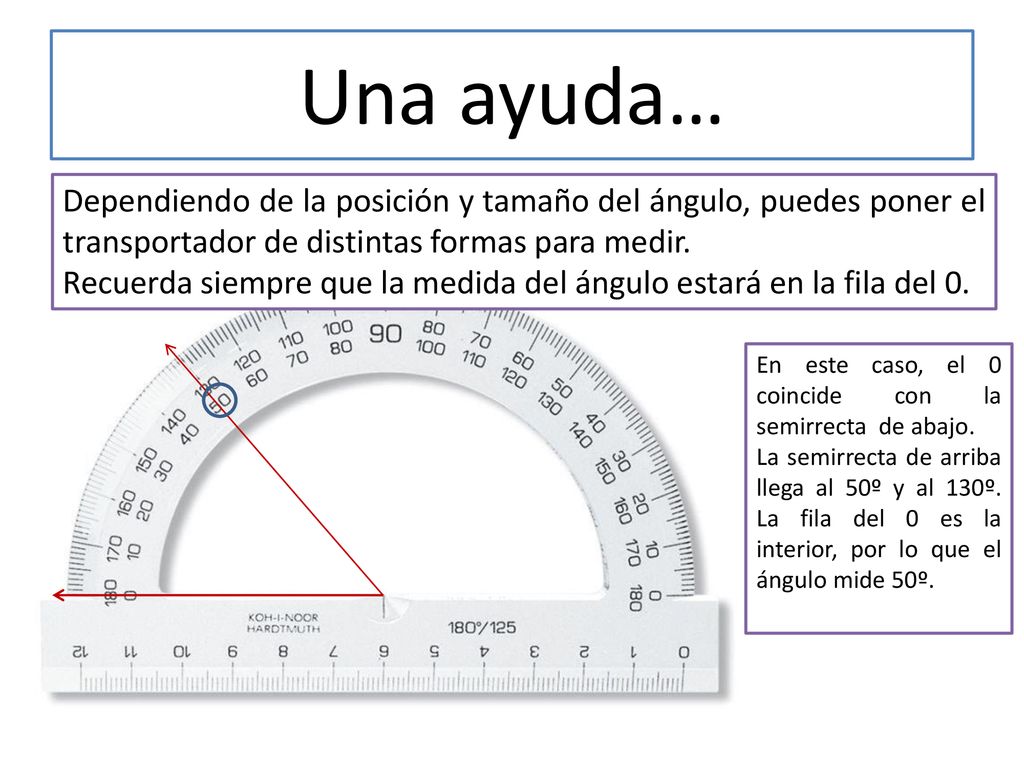 Una ayuda… Dependiendo de la posición y tamaño del ángulo, puedes poner el transportador de distintas formas para medir.