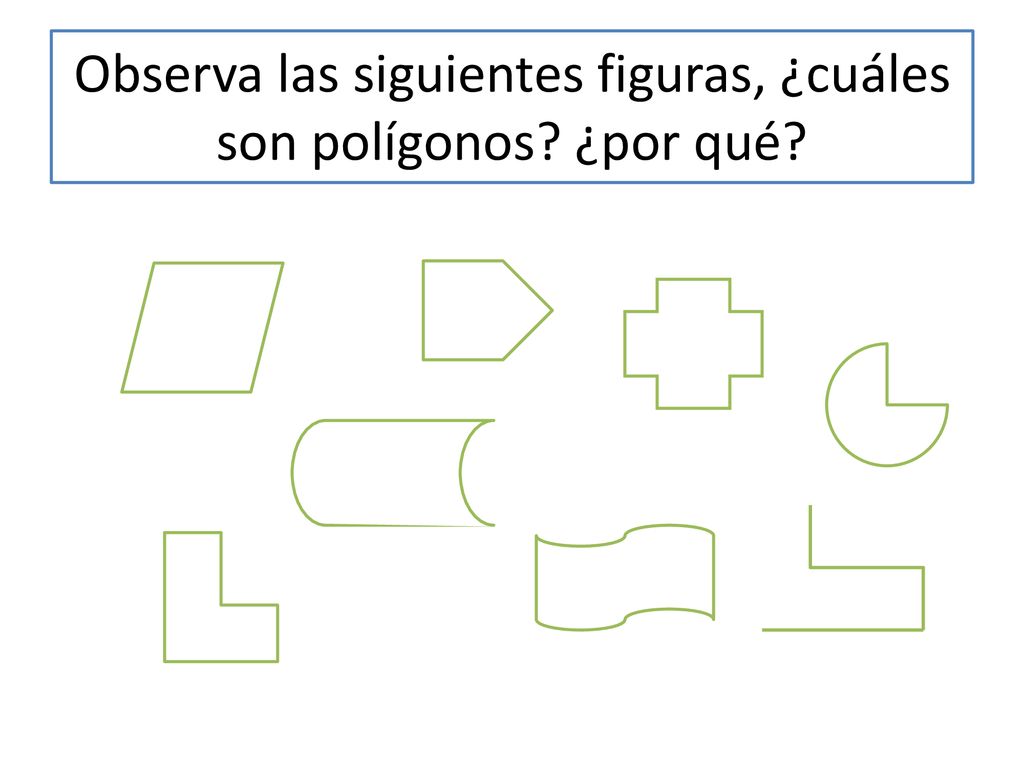 Observa las siguientes figuras, ¿cuáles son polígonos ¿por qué