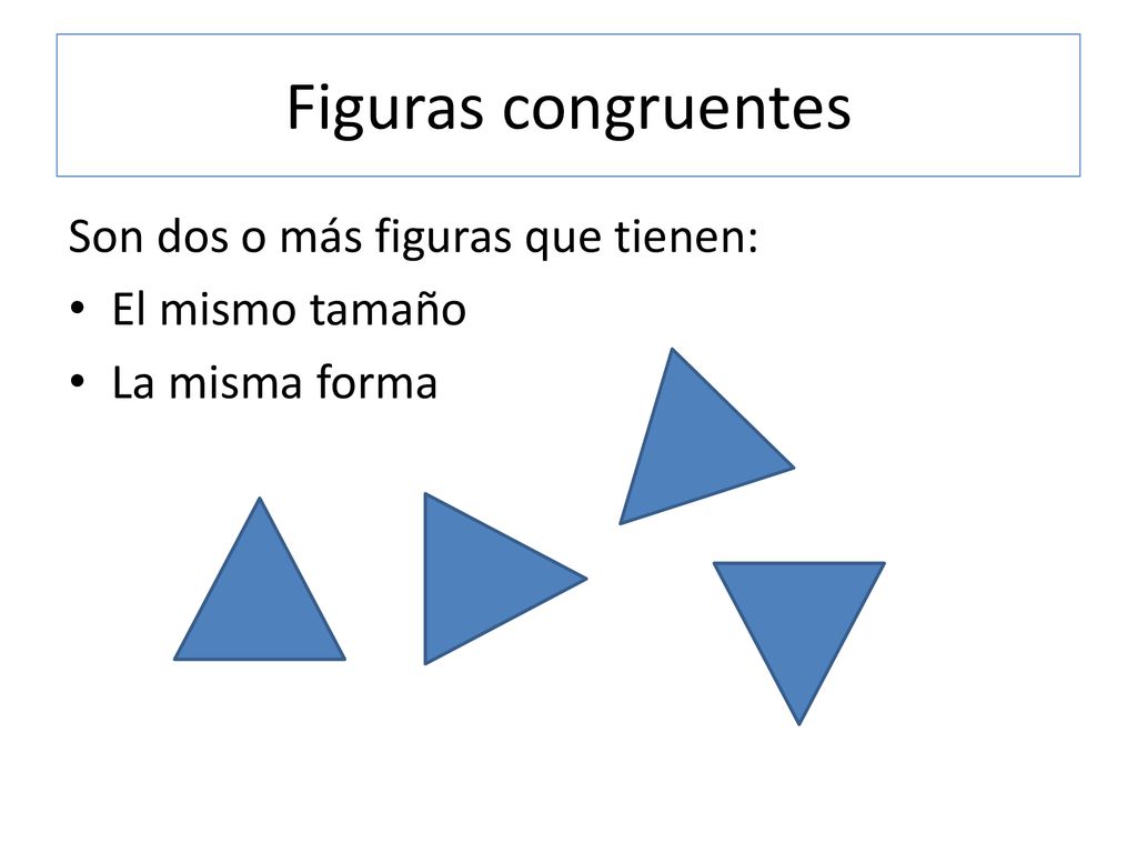 Figuras congruentes Son dos o más figuras que tienen: El mismo tamaño