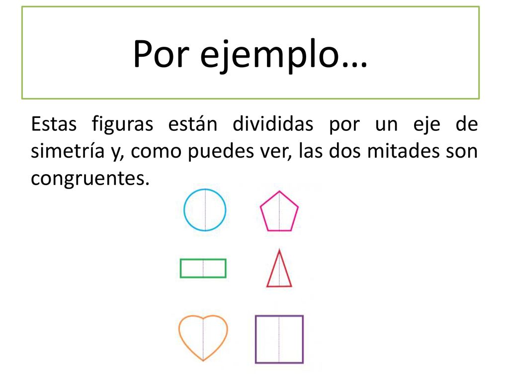 Por ejemplo… Estas figuras están divididas por un eje de simetría y, como puedes ver, las dos mitades son congruentes.
