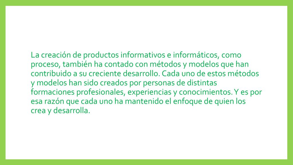 La creación de productos informativos e informáticos, como proceso, también ha contado con métodos y modelos que han contribuido a su creciente desarrollo.