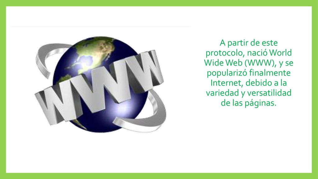 A partir de este protocolo, nació World Wide Web (WWW), y se popularizó finalmente Internet, debido a la variedad y versatilidad de las páginas.