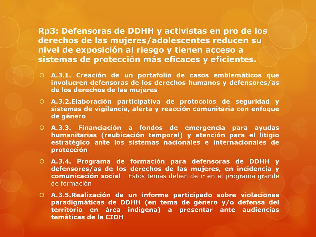 Rp3: Defensoras de DDHH y activistas en pro de los derechos de las mujeres/adolescentes reducen su nivel de exposición al riesgo y tienen acceso a sistemas de protección más eficaces y eficientes.