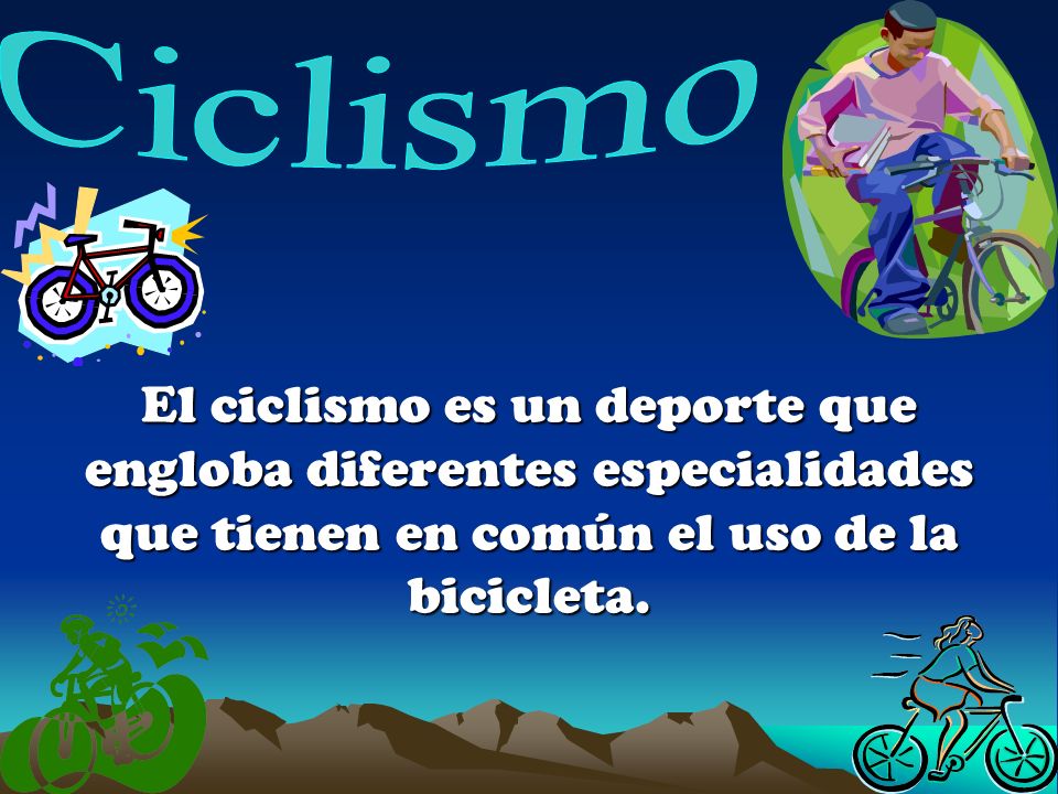 Ciclismo El ciclismo es un deporte que engloba diferentes especialidades que tienen en común el uso de la bicicleta.