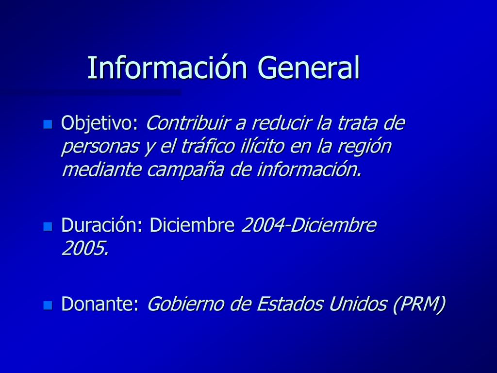 Información General Objetivo: Contribuir a reducir la trata de personas y el tráfico ilícito en la región mediante campaña de información.