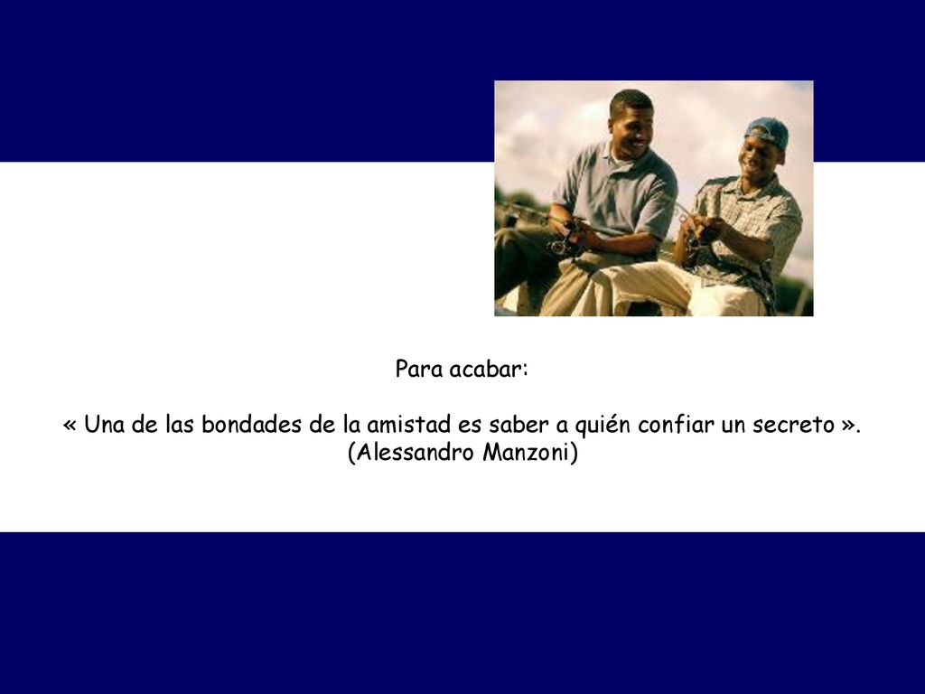 Para acabar: « Una de las bondades de la amistad es saber a quién confiar un secreto ».