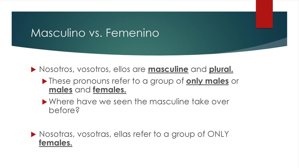 Masculino vs. Femenino Nosotros, vosotros, ellos are masculine and plural. These pronouns refer to a group of only males or males and females.