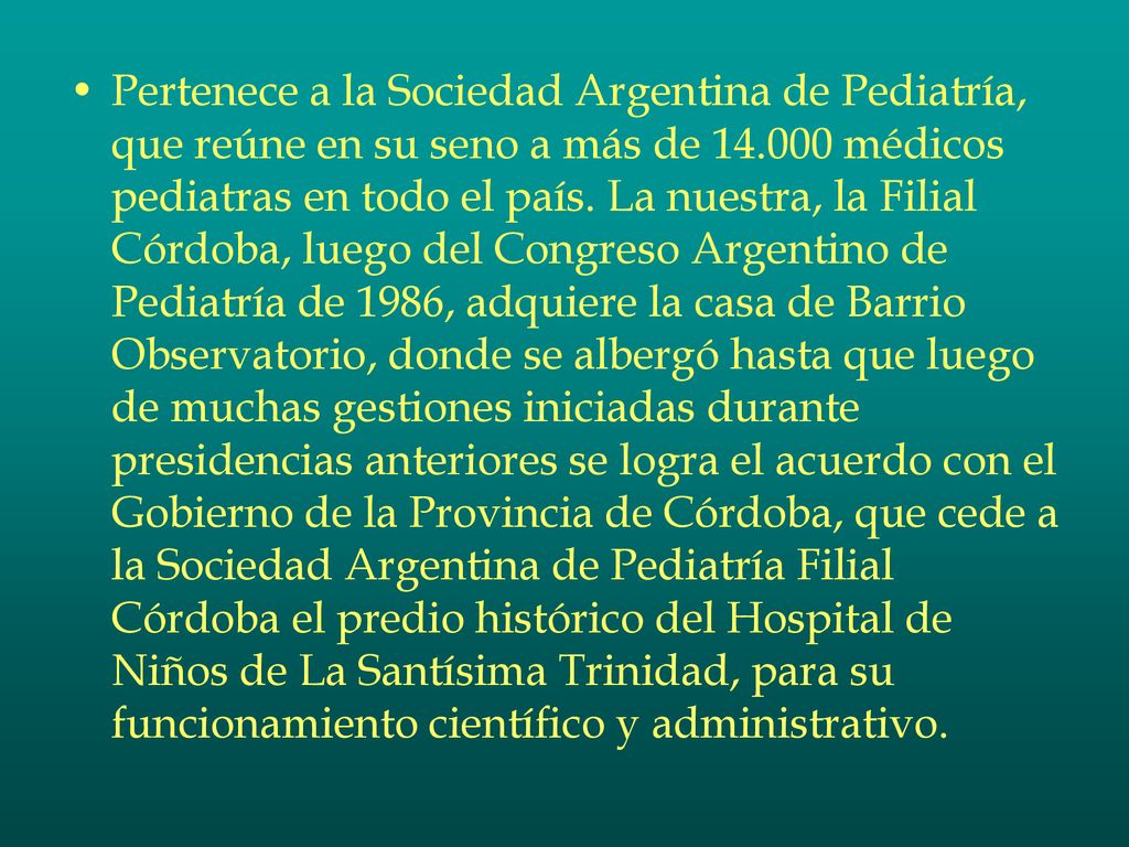Pertenece a la Sociedad Argentina de Pediatría, que reúne en su seno a más de médicos pediatras en todo el país.