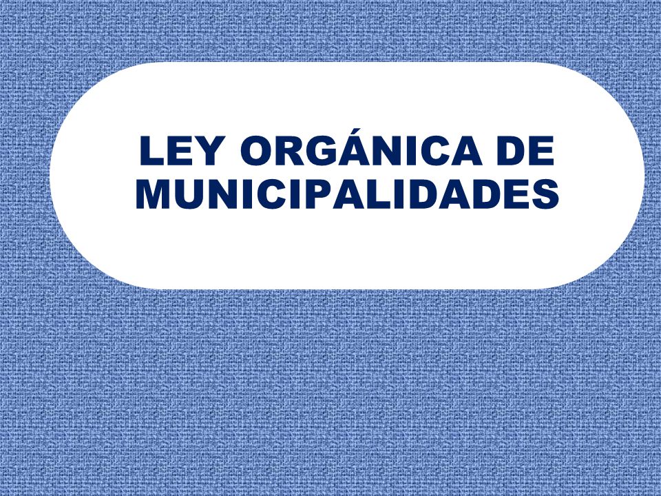 LEY ORGÁNICA DE MUNICIPALIDADES