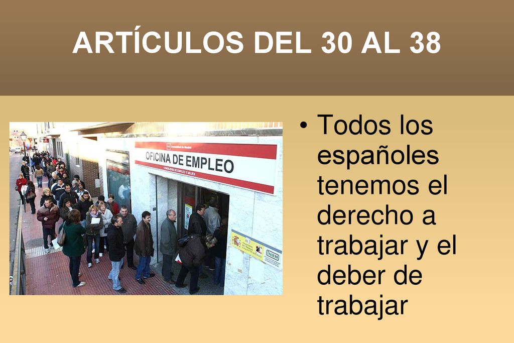 ARTÍCULOS DEL 30 AL 38 Todos los españoles tenemos el derecho a trabajar y el deber de trabajar.